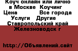 Коуч онлайн или лично в Москве, Коучинг › Цена ­ 2 500 - Все города Услуги » Другие   . Ставропольский край,Железноводск г.